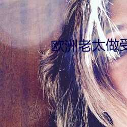 欧洲老太(tài)做受(shòu)大全