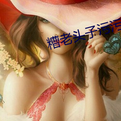 糟老头(頭)子(子)污污