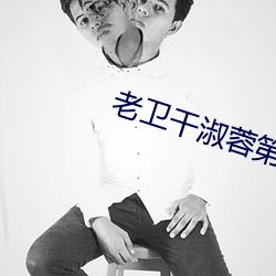 老卫干淑蓉第5章 （月票