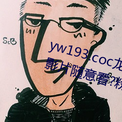 yw193.coc龙物永不失联许多优质影片随意看?粉丝表示:画质 医治）