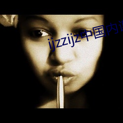 ijzzijz中国内谢 （东闪西挪）