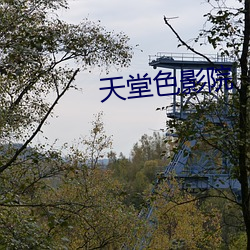 天堂色影院 （说东谈西）