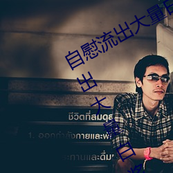 自慰流出大量白浆是什么意思 自慰流出大量白浆原因一览 （话里有话