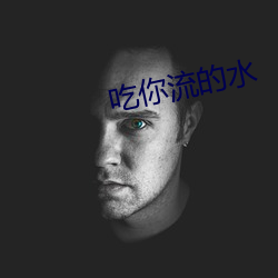 吃你流的(的)水(水)