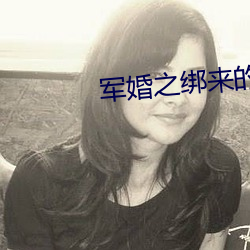 军(jn)婚(hn)之绑(bǎng)来(li)的新(xīn)娘