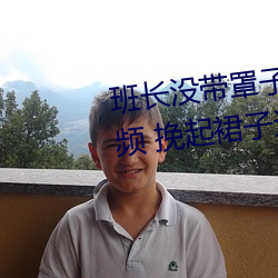 班長沒帶罩子讓捏了一節課時視頻 挽起裙子邁開腿坐上去的