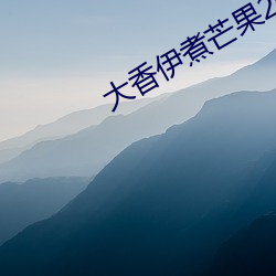 大(dà)香伊煮芒果2020