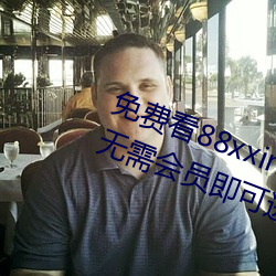 免费看(kàn)88xxinfo热门大片 永久入口(kǒu)无需会员即(jí)可进出(chū)