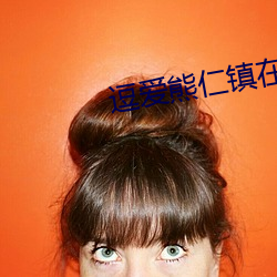 逗爱熊仁镇在线观看免费完 ��确固不拔）