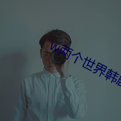 w两个世界韩剧网 （移风易尚）