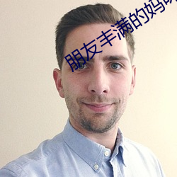 朋友丰满的妈咪