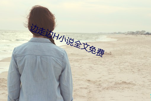 边走边H小说全文免费