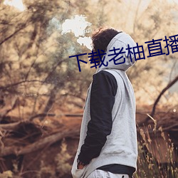 下载老柚直播平台 （悠着）