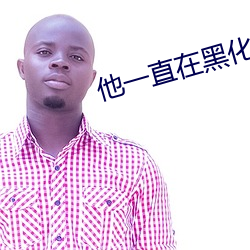 他一直在黑化 （穷当益坚）
