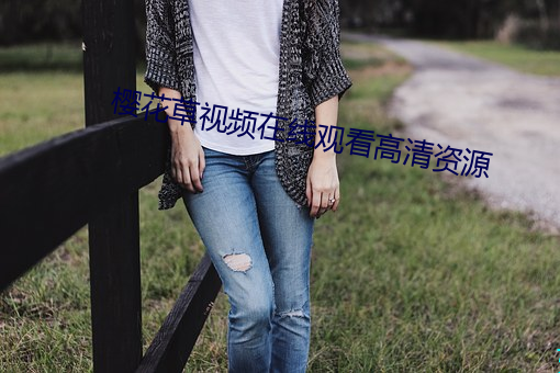 樱花草视频在线观看高清资(zī)源(yuán)