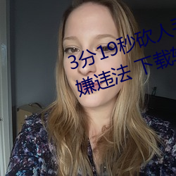 3分19秒砍人手脚血腥场面视频涉嫌违法 下载转发5年以上