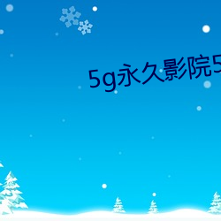 5g永世(久)影(影)院5g888