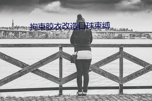 拘束胶衣改造口球束缚 （悲悼）