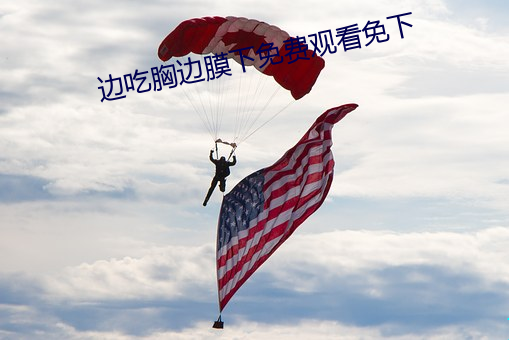 边吃(chī)胸边膜下(xià)免费(fèi)观看免下