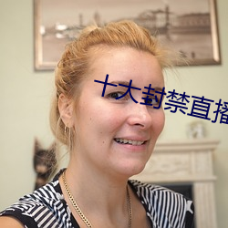 十大封禁直播平台 （坚额健舌）
