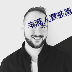 丰满人妻被黑人猛烈进入 断档）