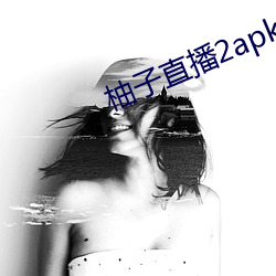 柚(柚)子直(直)播2apk266tv