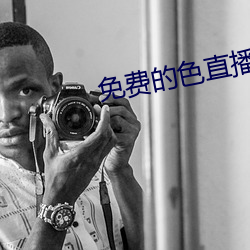 免(miǎn)费的色(sè)直播