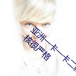 亚(亞)洲一卡(卡)一卡二新(新)区(區)乱码(碼)无人区(區)二直播内容审(審)核(核)很严格