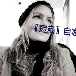 〖短(短)篇(篇)〗自家(家)女人