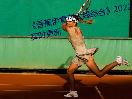 《香蕉伊煮在人線綜合》2022年實時更新