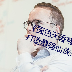 《国色天香精品卓越拓展仙踪林》:打造最强仙侠帝国