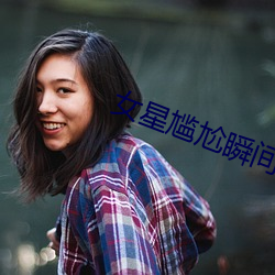 女(女)星(星)尴尬瞬间(間)