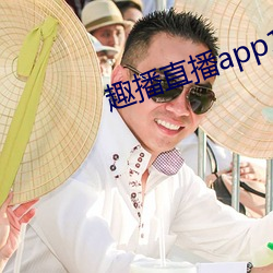 趣播直播app12v （不要脸）