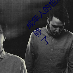 成年人的(de)世界有多艰辛 成年的人(rén)的世(shì)界(jiè)一个就(jiù)够了