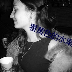看黄色的水果视频 （语无诠次）