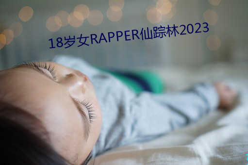 18岁女RAPPER仙踪林2023