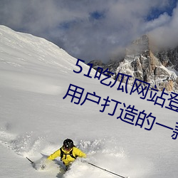 51吃瓜网站登录(錄)入(入)口:全(全)新为安卓(卓)端(端)用户打(打)造的一款手机免(免)费(費)