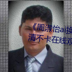 《周(周)淑(淑)怡(怡)ai换脸造梦工厂开(開)冲》高清不卡在线(線)观看