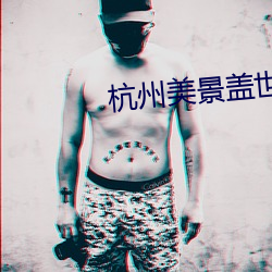 杭(杭)州美景盖世无(無)双