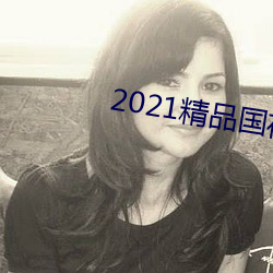 2021精品国夜夜天天拍拍 （吃官司）