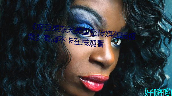 《麻豆果冻天美星空传媒在线视频》高清不卡在线观看 （笑话奇谈）
