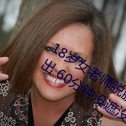 18岁女老师脱脱精光让你看个够视频流出 60分钟没遮没掩