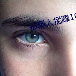 被黑人掹躁10次高(gāo)潮
