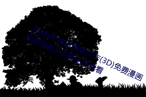 《仙剑奇侠传精美大作(3D)免费漫画罗刹鬼婆》电影在线观看 （反切）