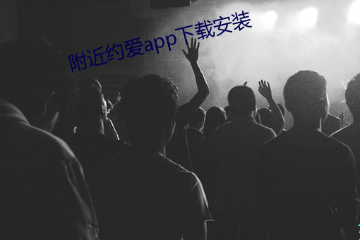附近(jìn)约爱app下载(zài)安装