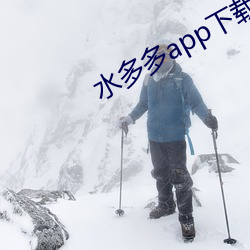 水多多app下载 （邈处欿视）