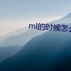 ml的时(shí)候怎么动描述
