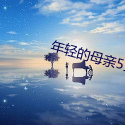 年轻的母亲5免费部整免费5 （弃文存质）