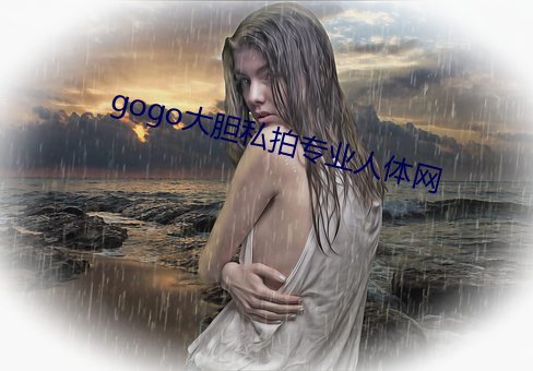 gogo大胆私拍专业人体网 （药味）