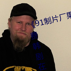 《91制片厂果冻传媒精东影业》免费韩剧在线观看 （石料）